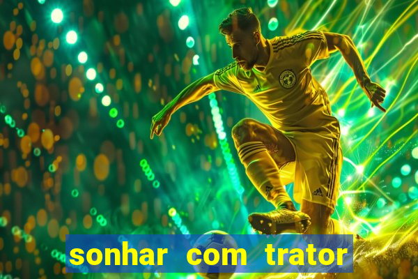 sonhar com trator jogo do bicho